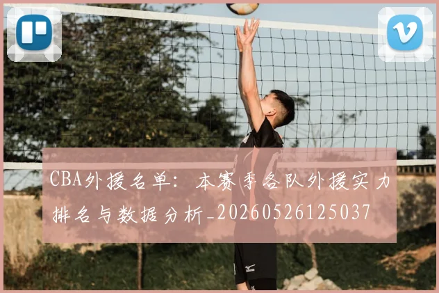 CBA外援名单:本赛季各队外援实力排名与数据分析_20260526125037