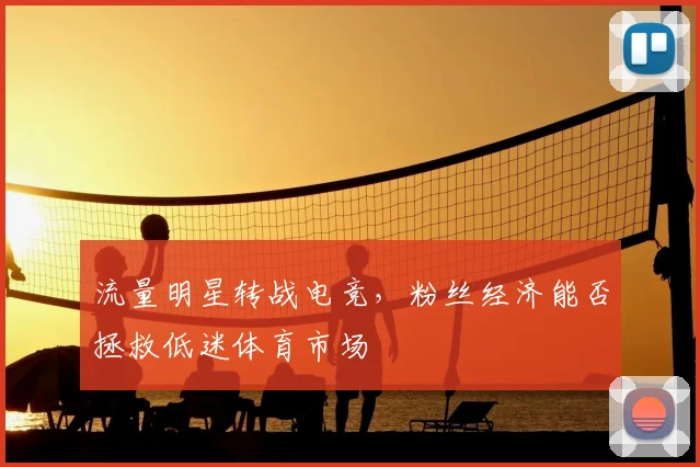 流量明星转战电竞，粉丝经济能否拯救低迷体育市场
