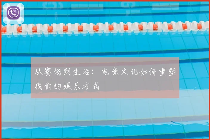 从赛场到生活：电竞文化如何重塑我们的娱乐方式