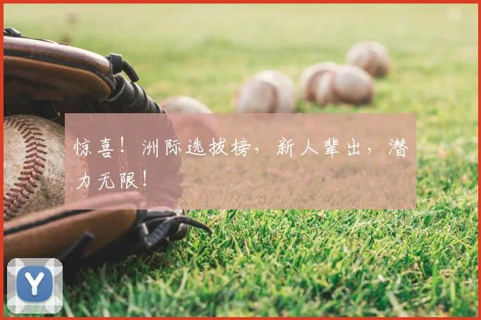 惊喜！洲际选拔榜，新人辈出，潜力无限！
