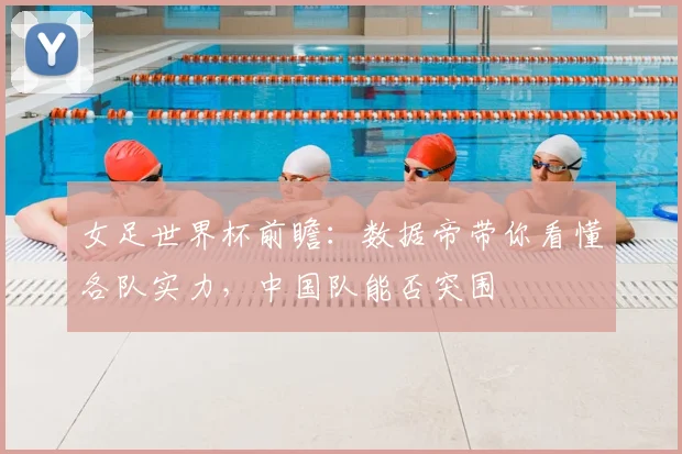 女足世界杯前瞻：数据帝带你看懂各队实力，中国队能否突围