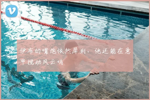 伊布的嘴炮依然犀利，他还能在意甲搅动风云吗
