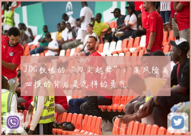 JDG教练的“刀尖起舞”，高风险高回报的背后是怎样的勇气