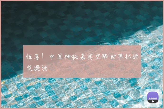 惊喜！中国神秘嘉宾空降世界杯颁奖现场